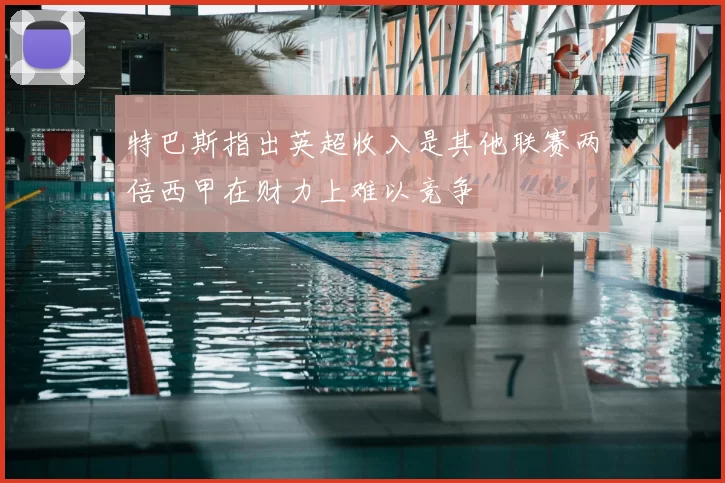特巴斯指出英超收入是其他联赛两倍西甲在财力上难以竞争