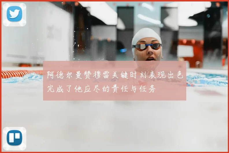 阿德尔曼赞穆雷关键时刻表现出色完成了他应尽的责任与任务