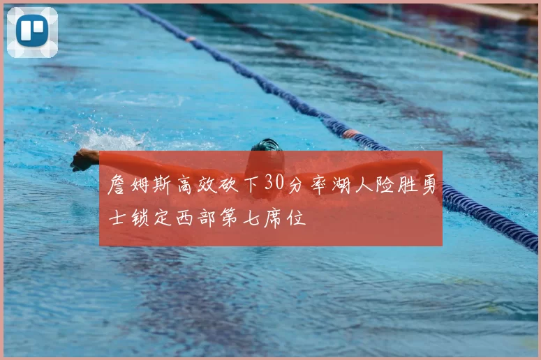 詹姆斯高效砍下30分率湖人险胜勇士锁定西部第七席位