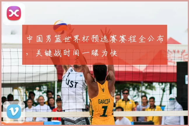 中国男篮世界杯预选赛赛程全公布，关键战时间一睹为快