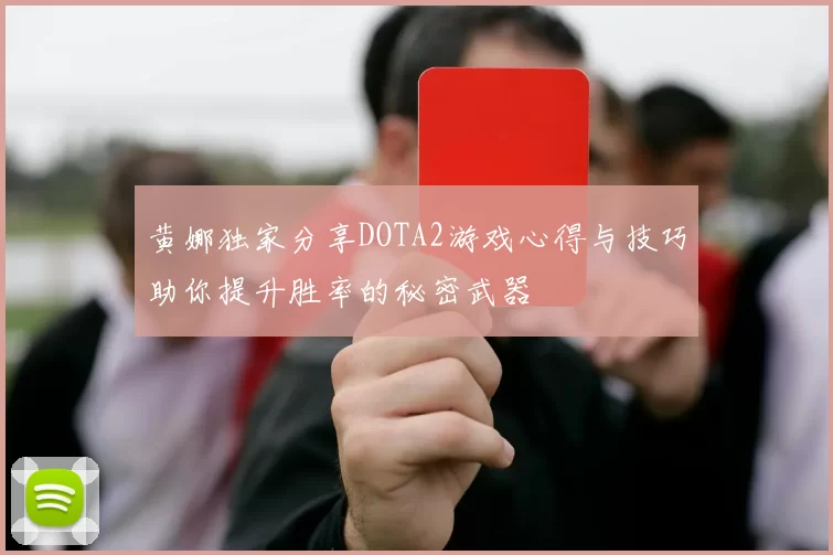 黄娜独家分享DOTA2游戏心得与技巧助你提升胜率的秘密武器