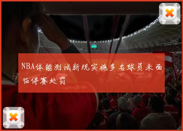 NBA体能测试新规实施多名球员未面临停赛处罚