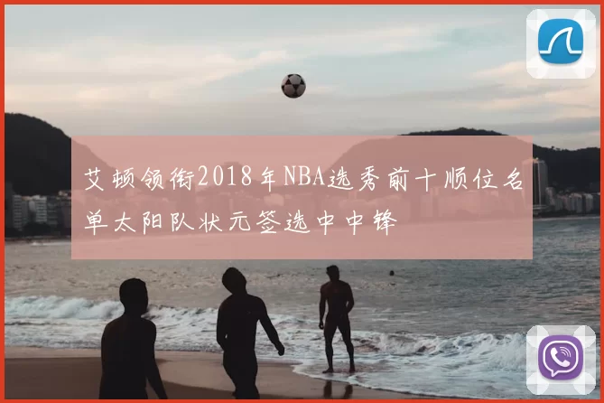 艾顿领衔2018年NBA选秀前十顺位名单太阳队状元签选中中锋