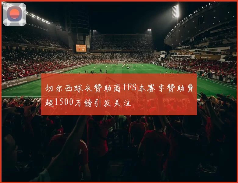 切尔西球衣赞助商IFS本赛季赞助费超1500万镑引发关注