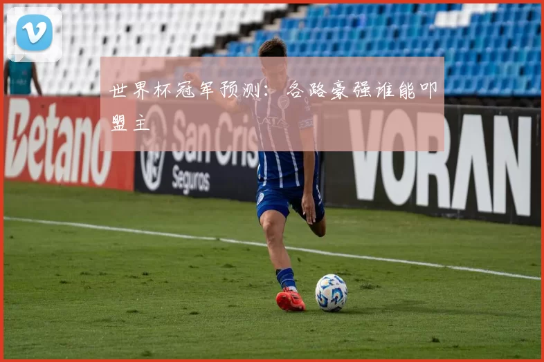 世界杯冠军预测：各路豪强谁能叩盟主
