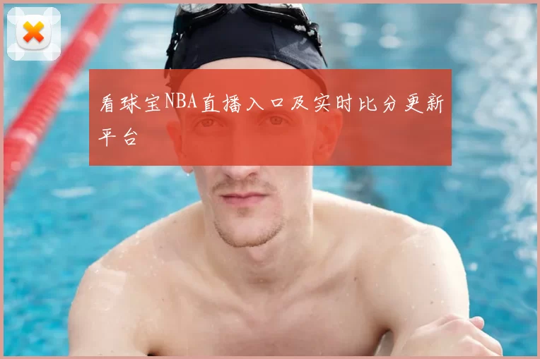 看球宝NBA直播入口及实时比分更新平台