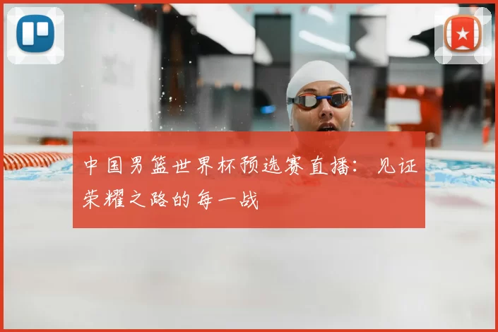 中国男篮世界杯预选赛直播：见证荣耀之路的每一战