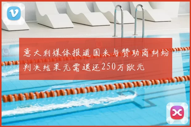 意大利媒体报道国米与赞助商纠纷判决结果无需退还250万欧元
