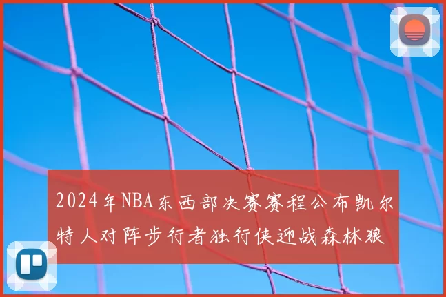 2024年NBA东西部决赛赛程公布凯尔特人对阵步行者独行侠迎战森林狼