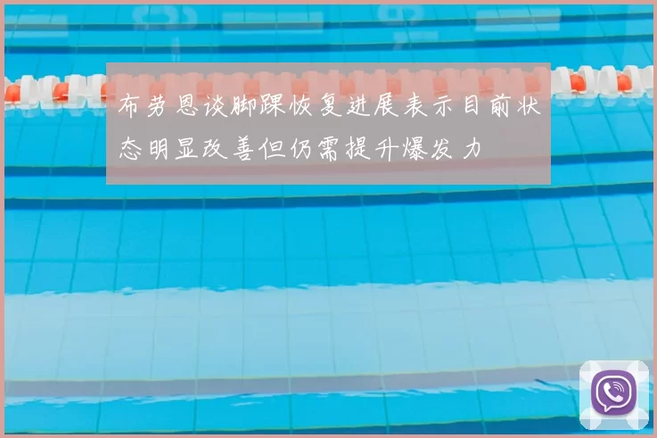 布劳恩谈脚踝恢复进展表示目前状态明显改善但仍需提升爆发力