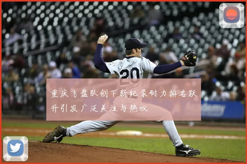 重庆飞盘队创下新纪录耐力排名跃升引发广泛关注与热议
