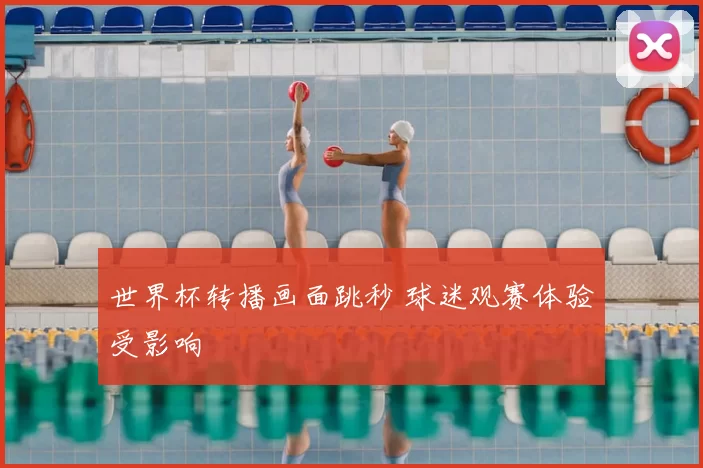 世界杯转播画面跳秒 球迷观赛体验受影响