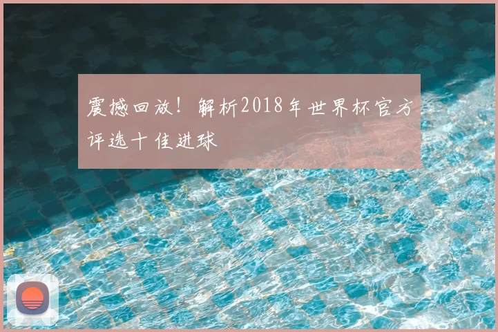 震撼回放！解析2018年世界杯官方评选十佳进球