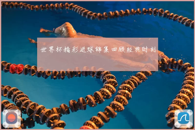 世界杯精彩进球锦集回顾经典时刻