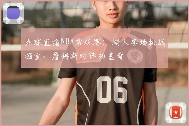 九球直播NBA常规赛：湖人客场挑战掘金，詹姆斯对阵约基奇