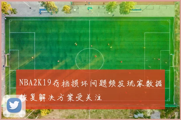 NBA2K19存档损坏问题频发玩家数据恢复解决方案受关注