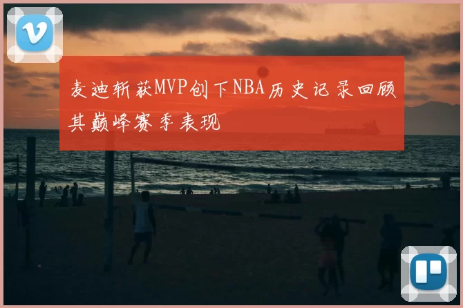 麦迪斩获MVP创下NBA历史记录回顾其巅峰赛季表现