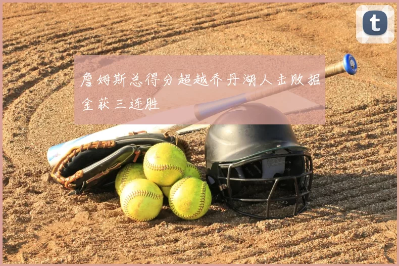 詹姆斯总得分超越乔丹湖人击败掘金获三连胜