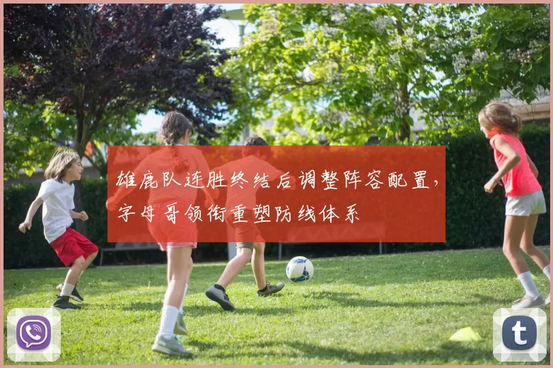 雄鹿队连胜终结后调整阵容配置，字母哥领衔重塑防线体系