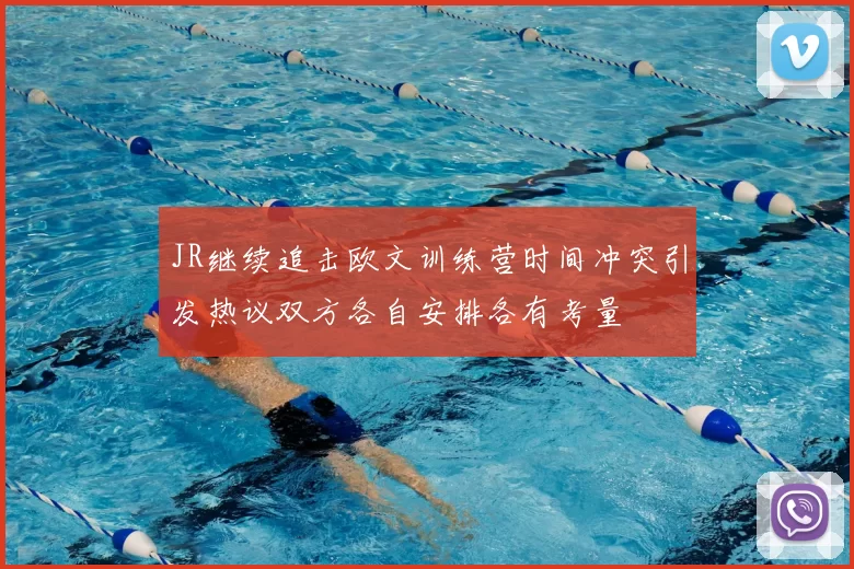 JR继续追击欧文训练营时间冲突引发热议双方各自安排各有考量