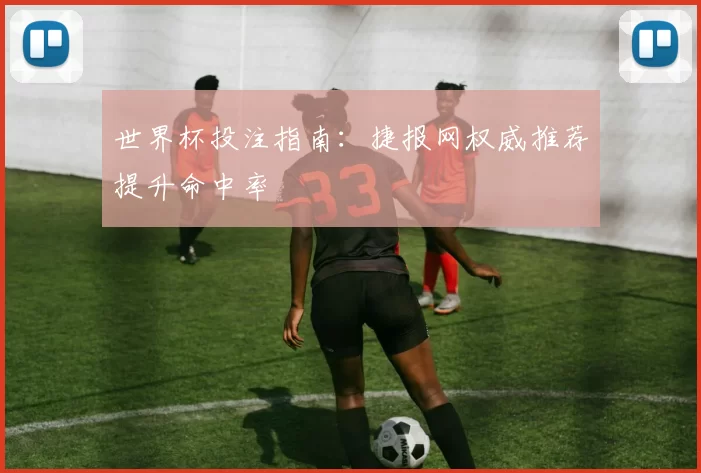 世界杯投注指南：捷报网权威推荐提升命中率