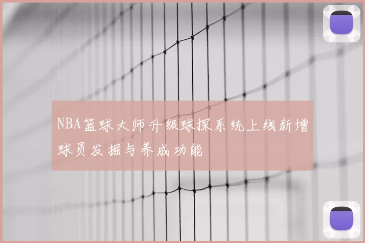 NBA篮球大师升级球探系统上线新增球员发掘与养成功能
