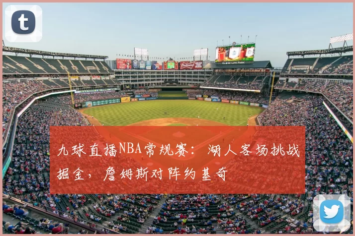 九球直播NBA常规赛：湖人客场挑战掘金，詹姆斯对阵约基奇