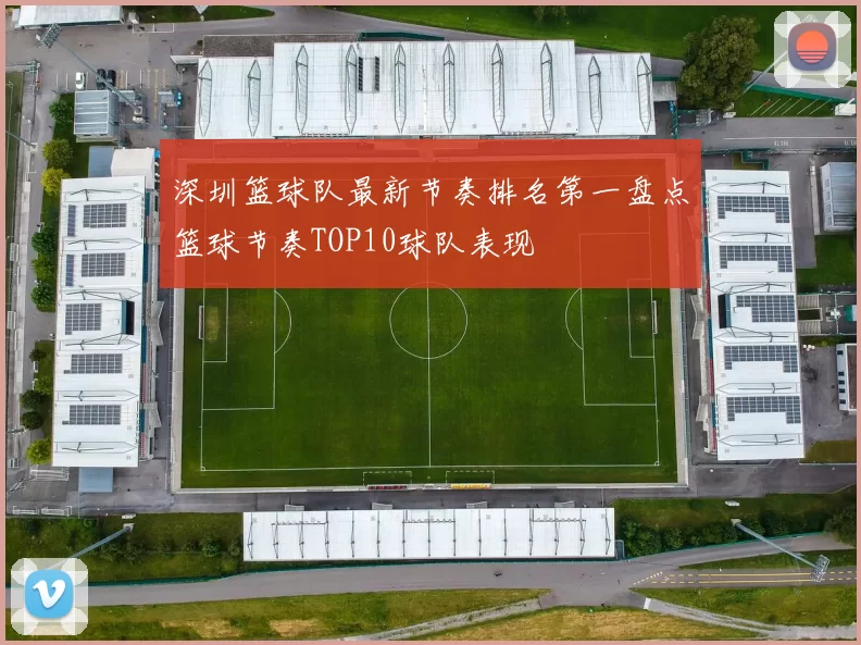 深圳篮球队最新节奏排名第一盘点篮球节奏TOP10球队表现