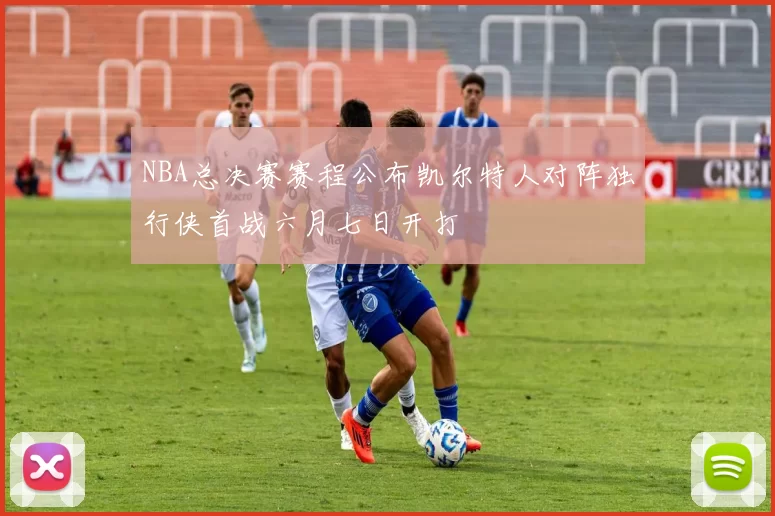 NBA总决赛赛程公布凯尔特人对阵独行侠首战六月七日开打