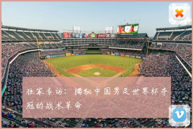 独家专访:揭秘中国男足世界杯夺冠的战术革命