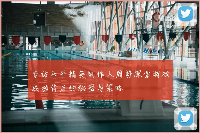 专访和平精英制作人周静探索游戏成功背后的秘密与策略