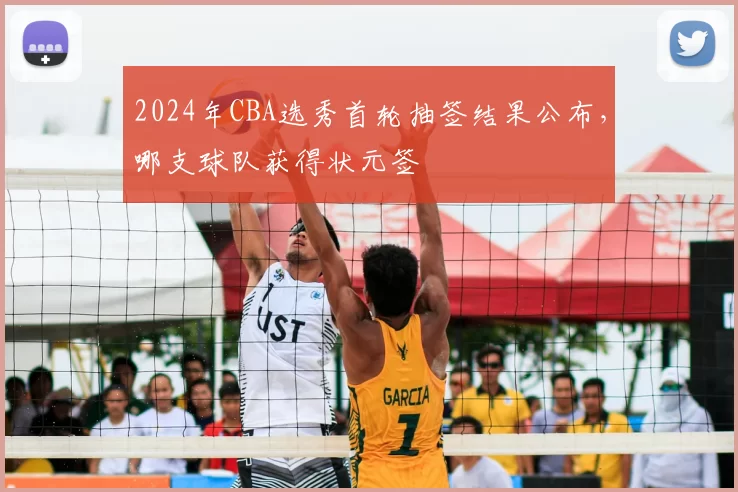 2024年CBA选秀首轮抽签结果公布,哪支球队获得状元签