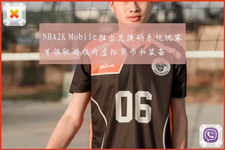 NBA2K Mobile推出兑换码系统玩家可领取游戏内虚拟货币和装备