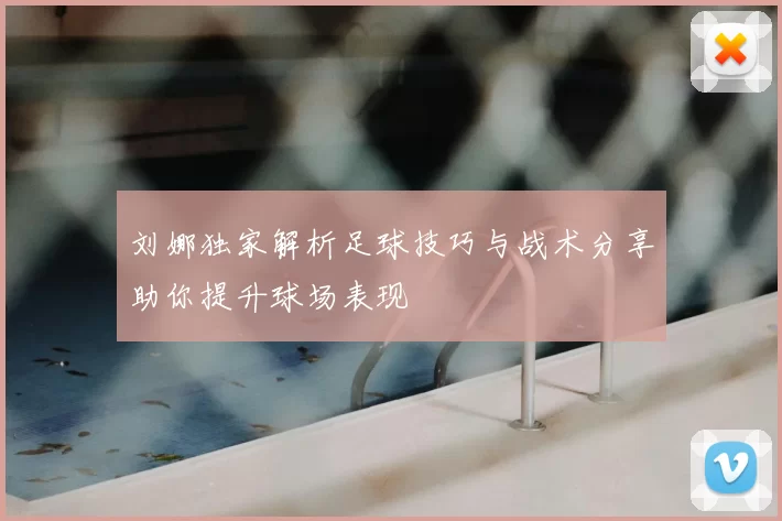 刘娜独家解析足球技巧与战术分享助你提升球场表现