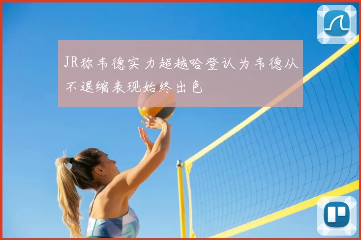 JR称韦德实力超越哈登认为韦德从不退缩表现始终出色