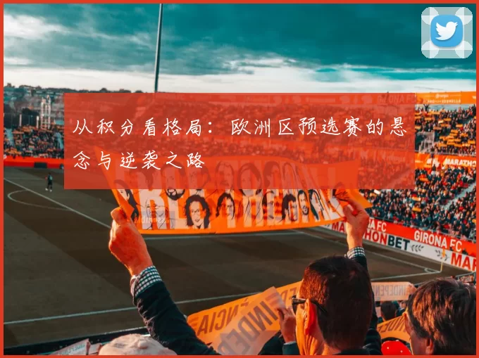 从积分看格局：欧洲区预选赛的悬念与逆袭之路