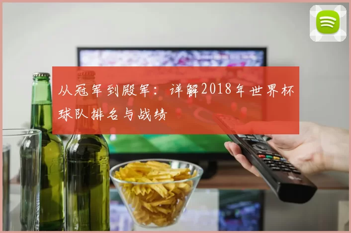 从冠军到殿军:详解2018年世界杯球队排名与战绩