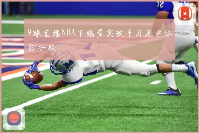9球直播NBA下载量突破千万用户体验升级