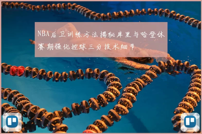 NBA后卫训练方法揭秘库里与哈登休赛期强化控球三分技术细节